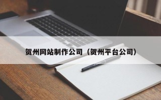 桐城贺州网站制作公司（贺州平台公司）